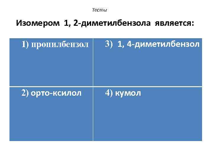 Тесты Изомером 1, 2 -диметилбензола является: 1) пропилбензол 3) 1, 4 -диметилбензол 2) орто-ксилол