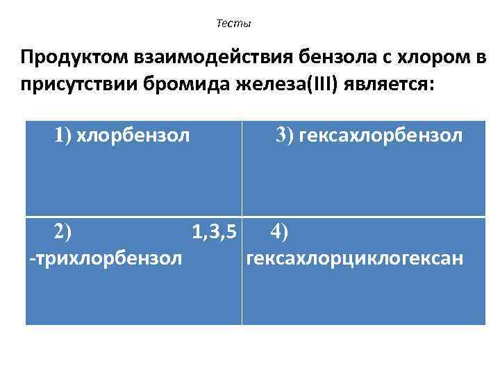 Тесты Продуктом взаимодействия бензола с хлором в присутствии бромида железа(III) является: 1) хлорбензол 3)