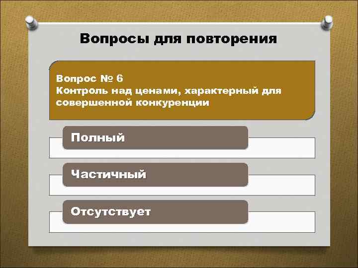 Вопросы для повторения Вопрос № 6 Контроль над ценами, характерный для совершенной конкуренции Полный
