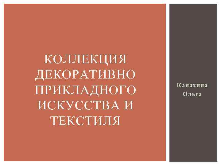 КОЛЛЕКЦИЯ ДЕКОРАТИВНО ПРИКЛАДНОГО ИСКУССТВА И ТЕКСТИЛЯ Канахина Ольга 