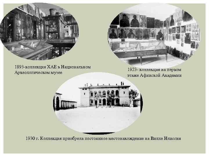 1893 -коллекция ХАЕ в Национальном Археологическом музее 1923 - коллекция на первом этаже Афинской
