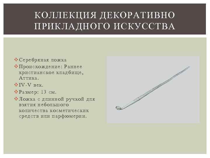 КОЛЛЕКЦИЯ ДЕКОРАТИВНО ПРИКЛАДНОГО ИСКУССТВА v Серебряная ложка v Происхождение: Раннее христианское кладбище, Аттика. v