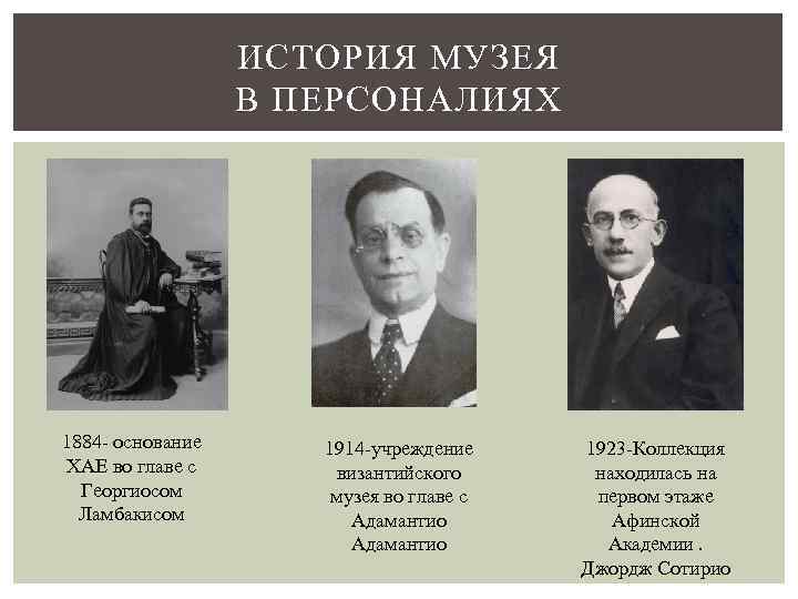 ИСТОРИЯ МУЗЕЯ В ПЕРСОНАЛИЯХ 1884 - основание ХАЕ во главе с Георгиосом Ламбакисом 1914