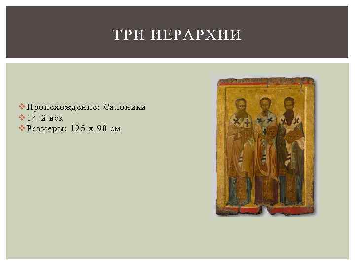 ТРИ ИЕРАРХИИ v Происхождение: Салоники v 14 -й век v Размеры: 125 x 90