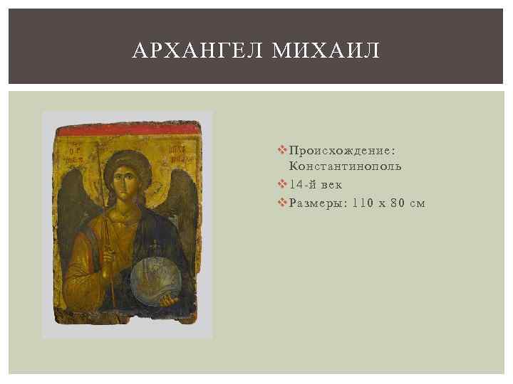 АРХАНГЕЛ МИХАИЛ v Происхождение: Константинополь v 14 -й век v Размеры: 110 x 80