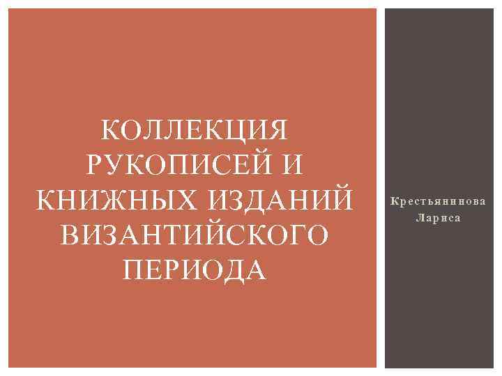 КОЛЛЕКЦИЯ РУКОПИСЕЙ И КНИЖНЫХ ИЗДАНИЙ ВИЗАНТИЙСКОГО ПЕРИОДА Крестьянинова Лариса 
