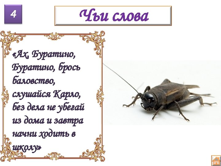 4 Чьи слова «Ах, Буратино, брось баловство, слушайся Карло, без дела не убегай из