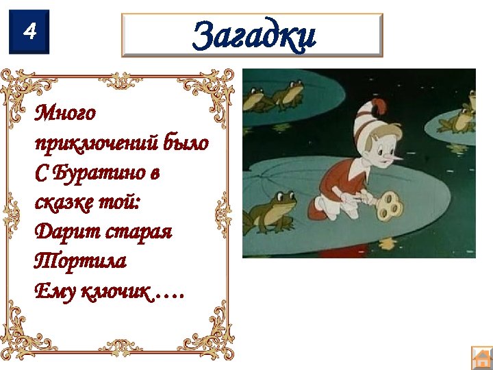 4 Загадки Много приключений было С Буратино в сказке той: Дарит старая Тортила Ему