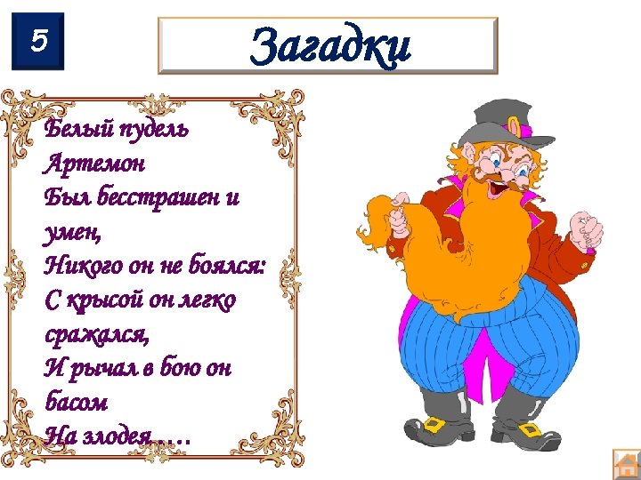 5 Загадки Белый пудель Артемон Был бесстрашен и умен, Никого он не боялся: С