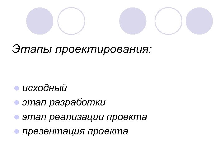 Этапы проектирования: l исходный l этап разработки l этап реализации проекта l презентация проекта