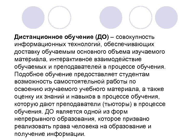 Дистанционное обучение (ДО) – совокупность информационных технологий, обеспечивающих доставку обучаемым основного объема изучаемого материала,