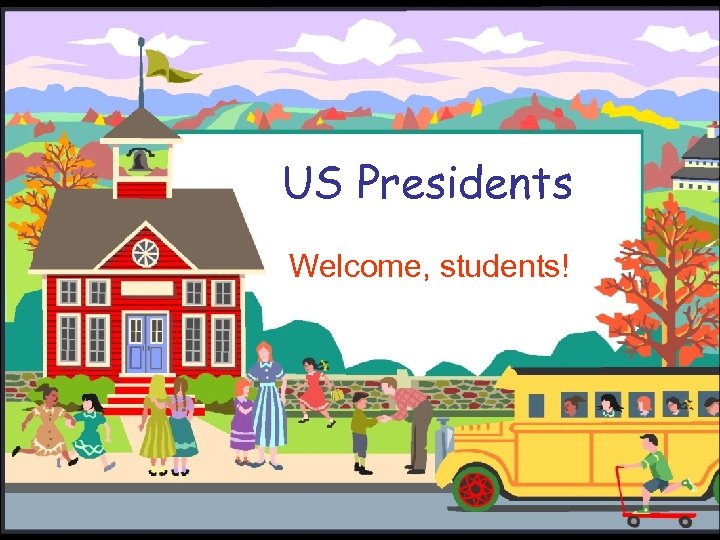 US Presidents Welcome, students! 