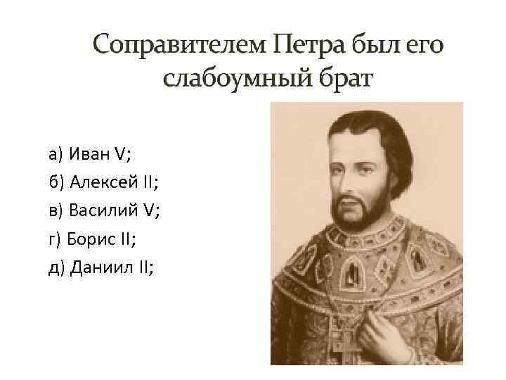 а) Иван V; б) Алексей II; в) Василий V; г) Борис II; д) Даниил