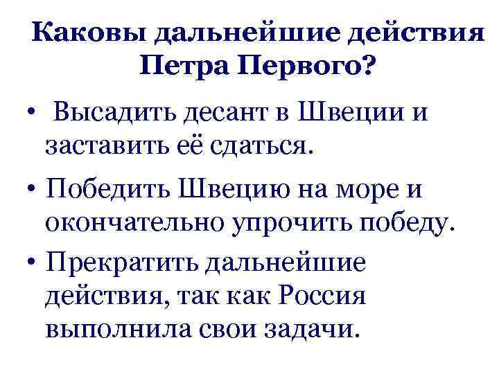 Каковы дальнейшие действия Петра Первого? • Высадить десант в Швеции и заставить её сдаться.