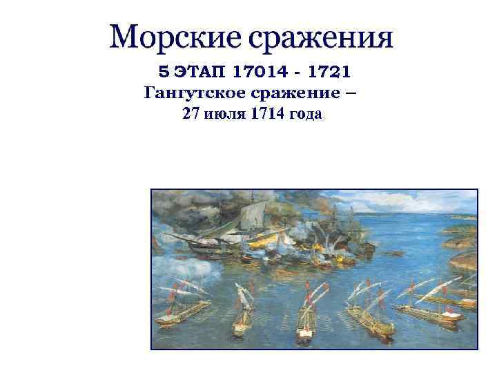 5 ЭТАП 17014 - 1721 Гангутское сражение – 27 июля 1714 года 