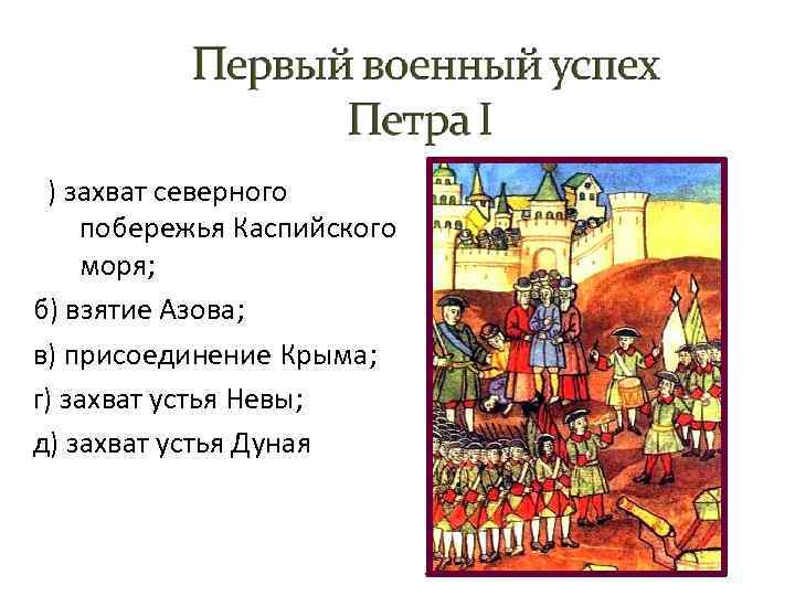 а) захват северного побережья Каспийского моря; б) взятие Азова; в) присоединение Крыма; г) захват