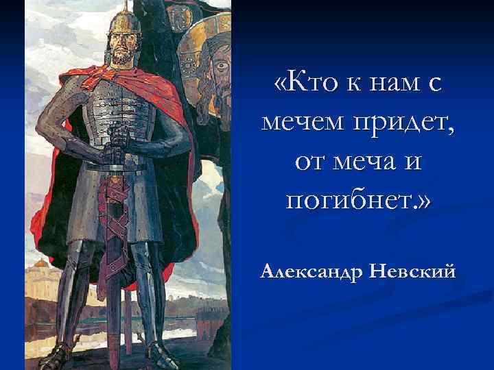  «Кто к нам с мечем придет, от меча и погибнет. » Александр Невский