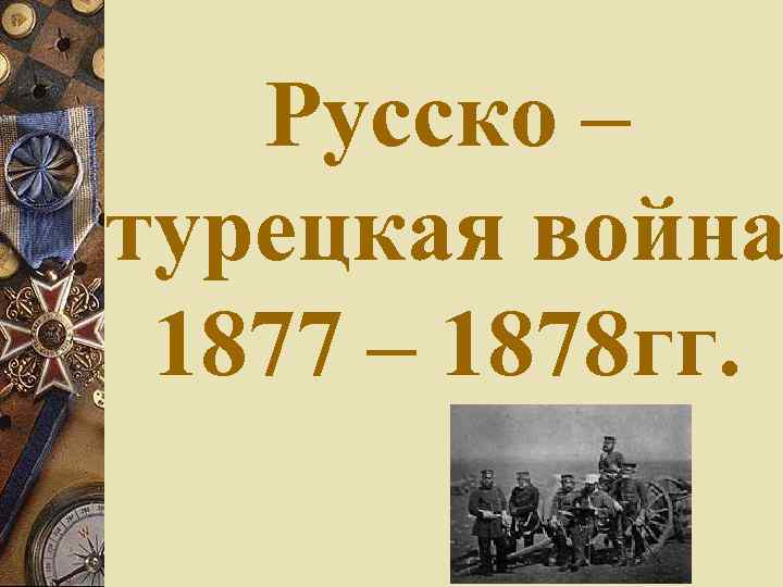 Русско – турецкая война 1877 – 1878 гг. 