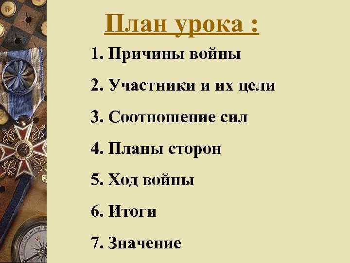 План урока : 1. Причины войны 2. Участники и их цели 3. Соотношение сил