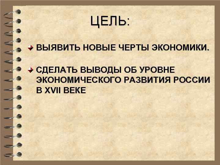 ЦЕЛЬ: ВЫЯВИТЬ НОВЫЕ ЧЕРТЫ ЭКОНОМИКИ. СДЕЛАТЬ ВЫВОДЫ ОБ УРОВНЕ ЭКОНОМИЧЕСКОГО РАЗВИТИЯ РОССИИ В XVII