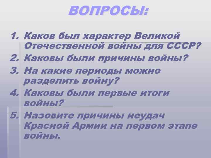 ВОПРОСЫ: 1. Каков был характер Великой Отечественной войны для СССР? 2. Каковы были причины