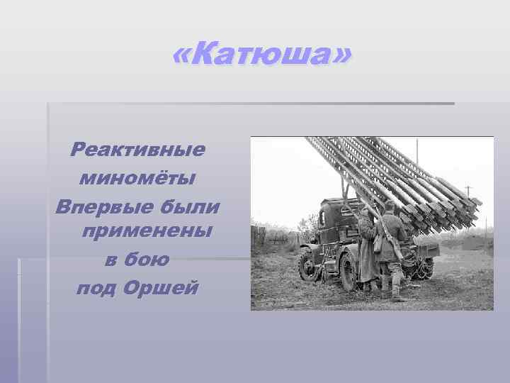  «Катюша» Реактивные миномёты Впервые были применены в бою под Оршей 