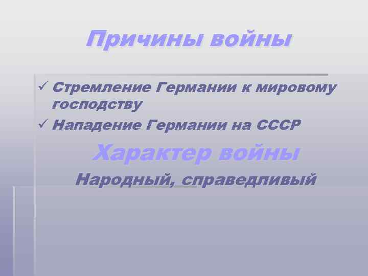 Причины войны ü Стремление Германии к мировому господству ü Нападение Германии на СССР Характер