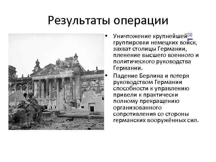 Результаты операции • Уничтожение крупнейшей[2] группировки немецких войск, захват столицы Германии, пленение высшего военного