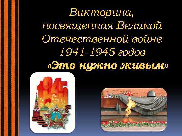 Викторина, посвященная Великой Отечественной войне 1941 -1945 годов «Это нужно живым» 