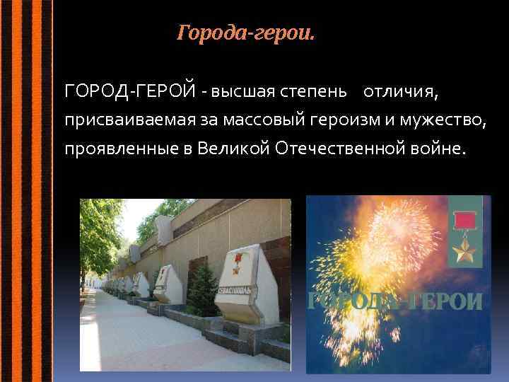 Города-герои. ГОРОД-ГЕРОЙ - высшая степень отличия, присваиваемая за массовый героизм и мужество, проявленные в