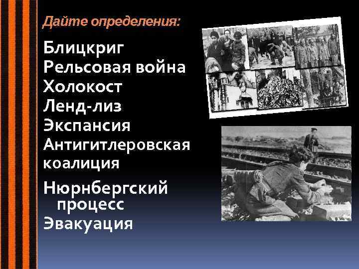 Дайте определения: Блицкриг Рельсовая война Холокост Ленд-лиз Экспансия Антигитлеровская коалиция Нюрнбергский процесс Эвакуация 