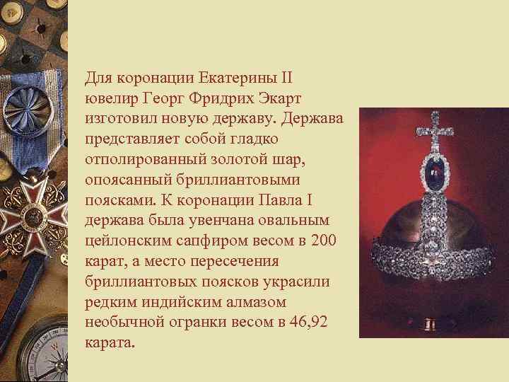 Для коронации Екатерины II ювелир Георг Фридрих Экарт изготовил новую державу. Держава представляет собой
