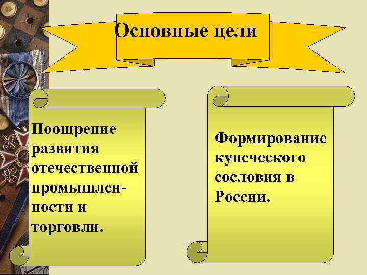 Основные цели Поощрение развития отечественной промышленности и торговли. Формирование купеческого сословия в России. 