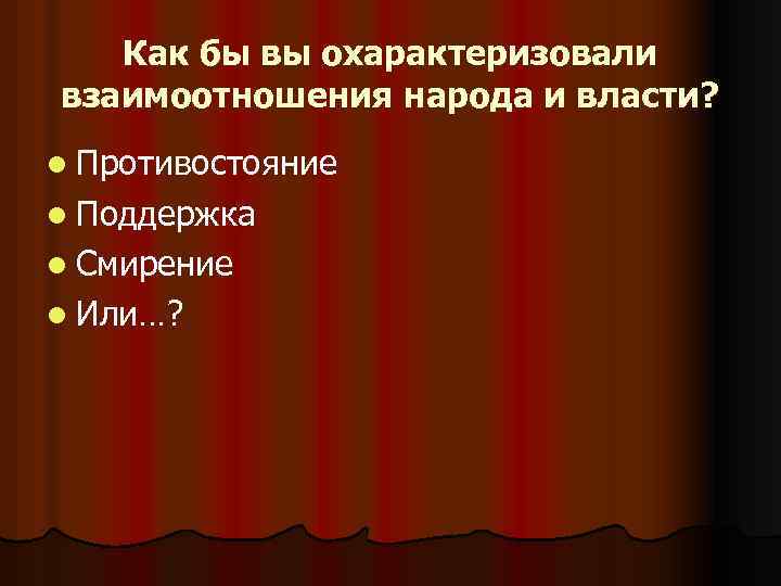 Как бы вы охарактеризовали взаимоотношения народа и власти? l Противостояние l Поддержка l Смирение