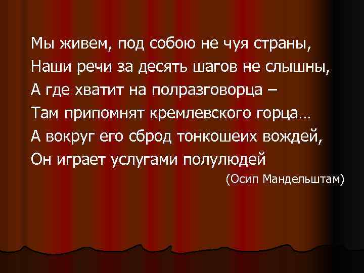 Мы живем, под собою не чуя страны, Наши речи за десять шагов не слышны,