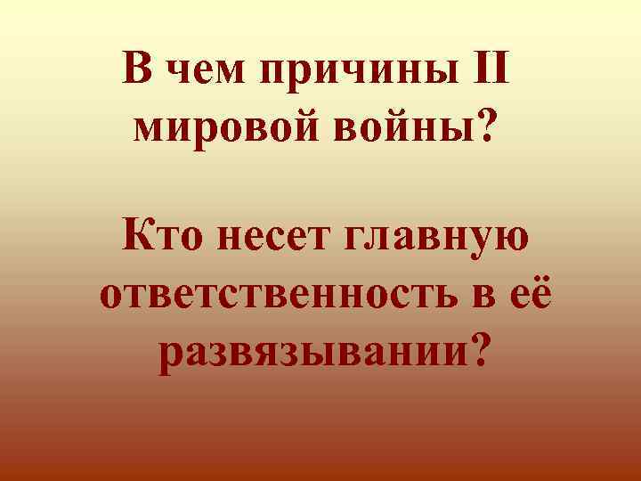 В чем причины II мировой войны? Кто несет главную ответственность в её развязывании? 