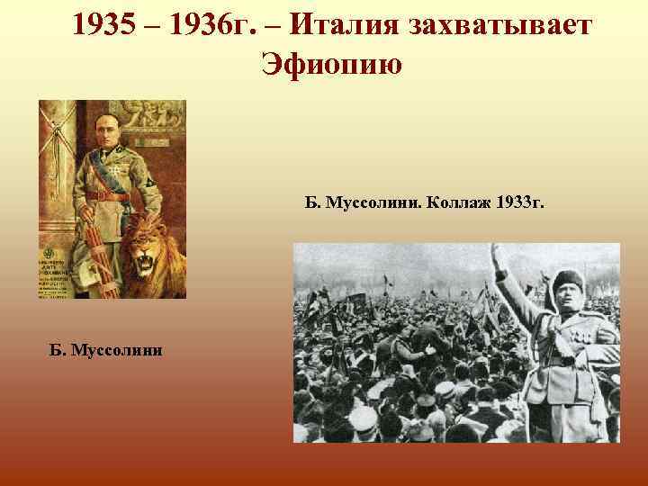 1935 – 1936 г. – Италия захватывает Эфиопию Б. Муссолини. Коллаж 1933 г. Б.