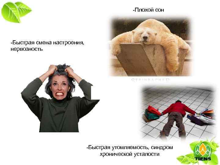 -Плохой сон -Быстрая смена настроения, нервозность -Быстрая утомляемость, синдром хронической усталости 