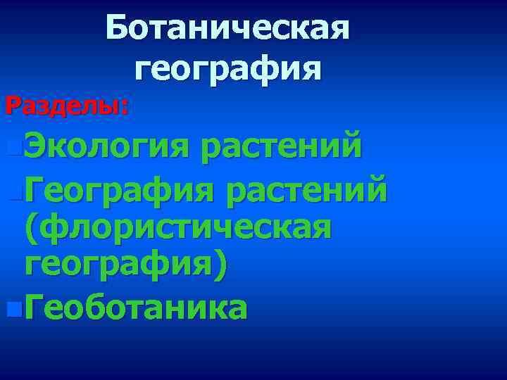 Ботаническая география Разделы: n. Экология растений n. География растений (флористическая география) n. Геоботаника 