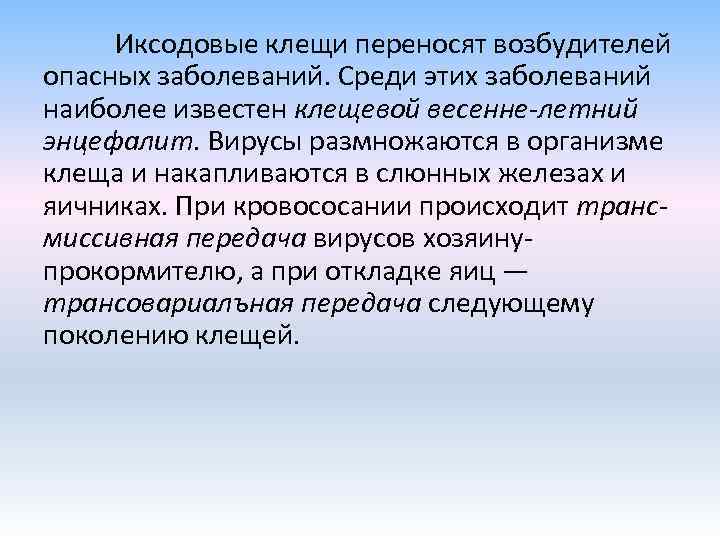 Иксодовые клещи переносят возбудителей опасных заболеваний. Среди этих заболеваний наиболее известен клещевой весенне-летний энцефалит.