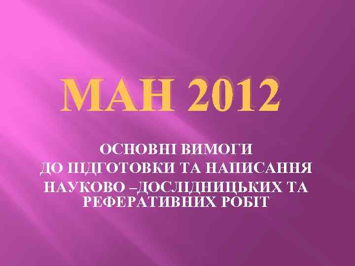 МАН 2012 ОСНОВНІ ВИМОГИ ДО ПІДГОТОВКИ ТА НАПИСАННЯ НАУКОВО –ДОСЛІДНИЦЬКИХ ТА РЕФЕРАТИВНИХ РОБІТ 