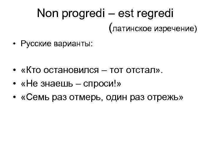 Non prоgredi – est regredi (латинское изречение) • Русские варианты: • «Кто остановился –