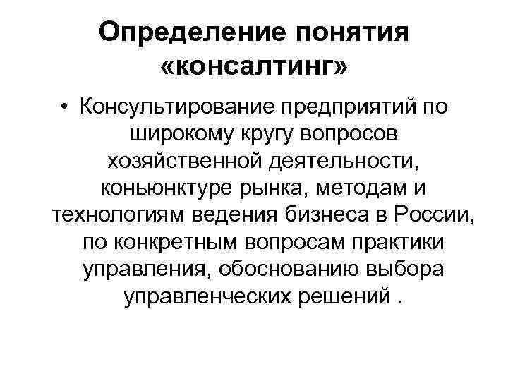 Определение понятия «консалтинг» • Консультирование предприятий по широкому кругу вопросов хозяйственной деятельности, коньюнктуре рынка,