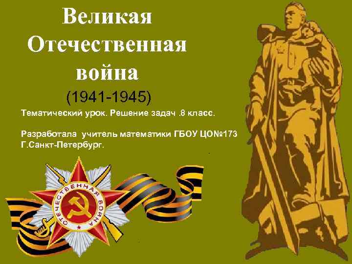 Великая Отечественная война (1941 -1945) Тематический урок. Решение задач. 8 класс. Разработала учитель математики