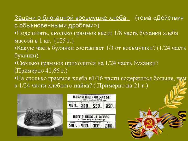 Задачи о блокадной восьмушке хлеба: (тема «Действия с обыкновенными дробями» ) • Подсчитать, сколько