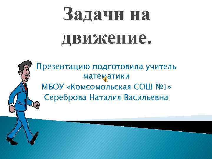 Задачи на движение. Презентацию подготовила учитель математики МБОУ «Комсомольская СОШ № 1» Сереброва Наталия