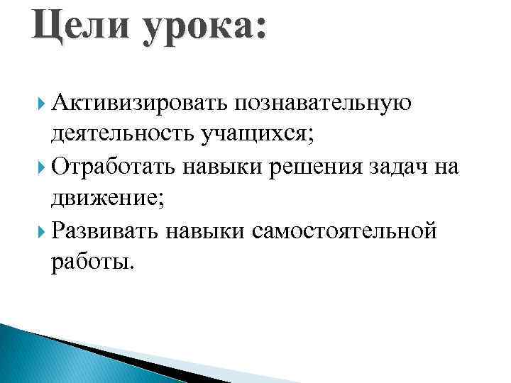 Цели урока: Активизировать познавательную деятельность учащихся; Отработать навыки решения задач на движение; Развивать навыки