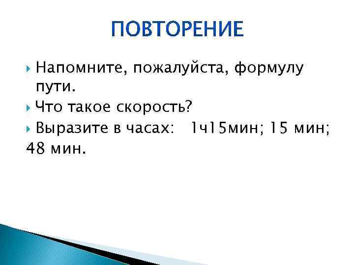 Напомните, пожалуйста, формулу пути. Что такое скорость? Выразите в часах: 1 ч15 мин; 15