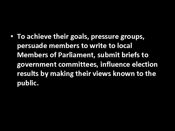  • To achieve their goals, pressure groups, persuade members to write to local