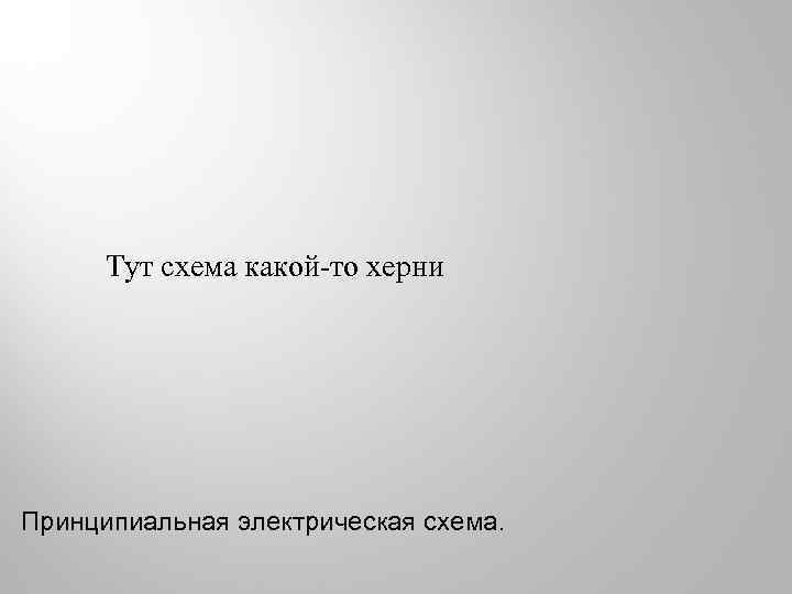 Тут схема какой-то херни Принципиальная электрическая схема. 